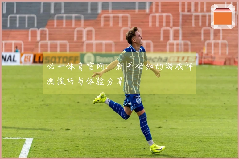 必一体育官网：新手必知的游戏评测技巧与体验分享