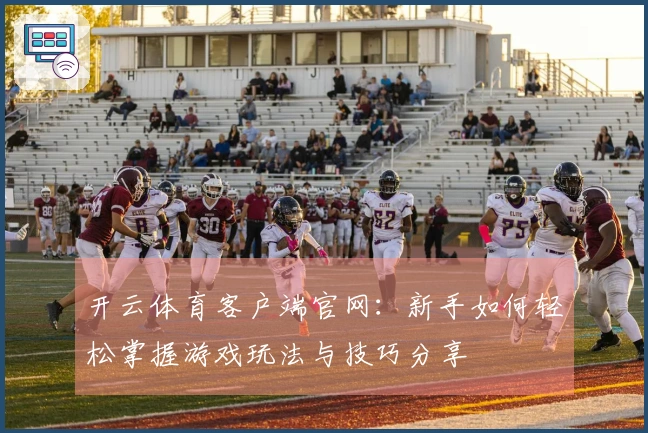 开云体育客户端官网：新手如何轻松掌握游戏玩法与技巧分享