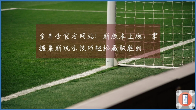 金年会官方网站：新版本上线，掌握最新玩法技巧轻松赢取胜利