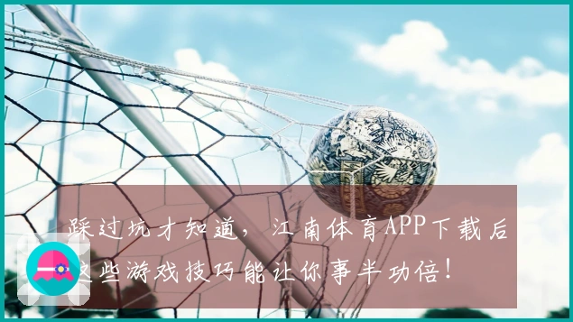 踩过坑才知道，江南体育APP下载后这些游戏技巧能让你事半功倍！