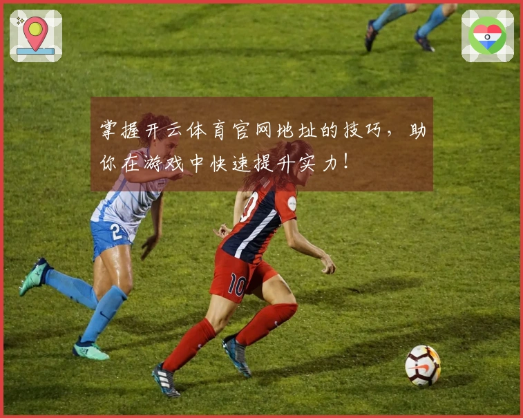 掌握开云体育官网地址的技巧，助你在游戏中快速提升实力！