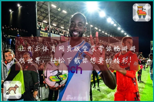 让开云体育网页版登录带你畅游游戏世界，轻松下载你想要的精彩！