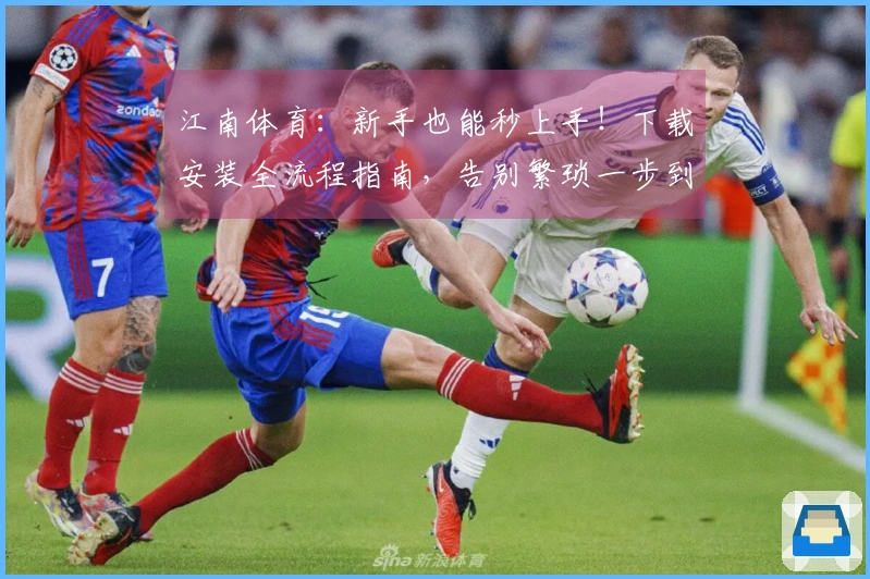 江南体育：新手也能秒上手！下载安装全流程指南，告别繁琐一步到位