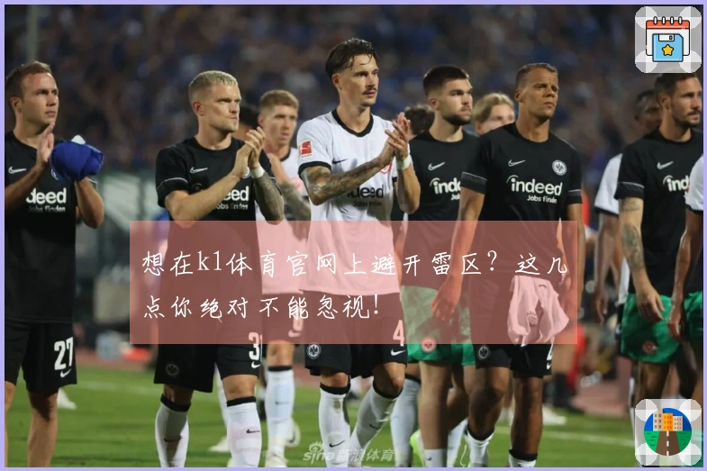 想在k1体育官网上避开雷区？这几点你绝对不能忽视！