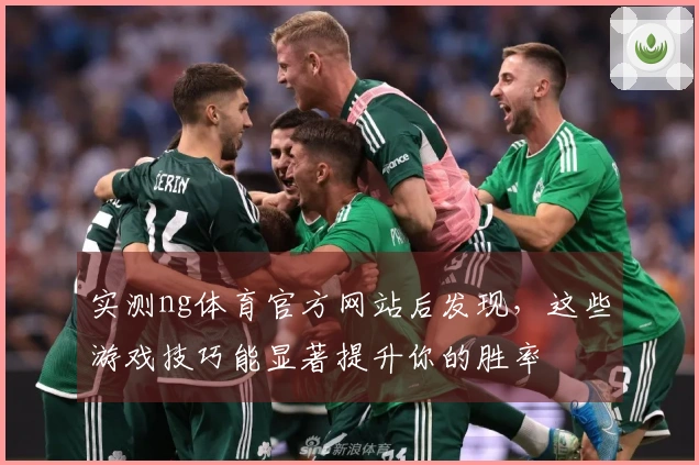实测ng体育官方网站后发现，这些游戏技巧能显著提升你的胜率