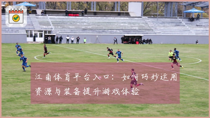 江南体育平台入口：如何巧妙运用资源与装备提升游戏体验