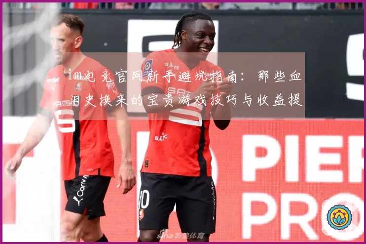 im电竞官网新手避坑指南：那些血泪史换来的宝贵游戏技巧与收益提现