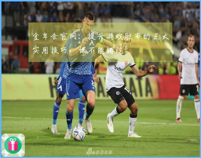 金年会官网：提升游戏胜率的五大实用技巧，你不能错过！