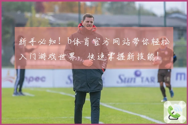 新手必知！b体育官方网站带你轻松入门游戏世界，快速掌握新技能！