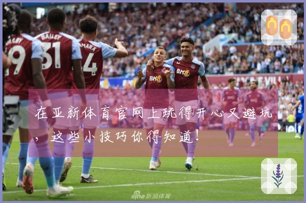 在亚新体育官网上玩得开心又避坑，这些小技巧你得知道！