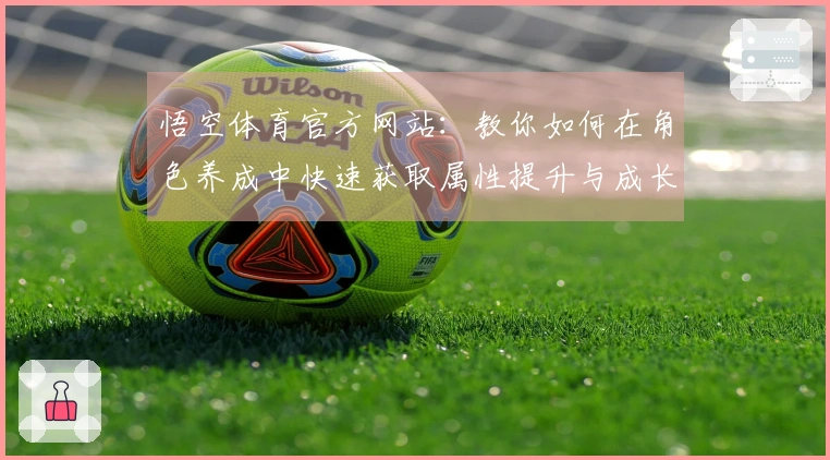 悟空体育官方网站：教你如何在角色养成中快速获取属性提升与成长路线选择技巧