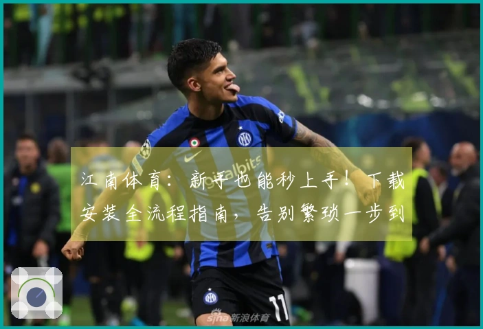 江南体育：新手也能秒上手！下载安装全流程指南，告别繁琐一步到位