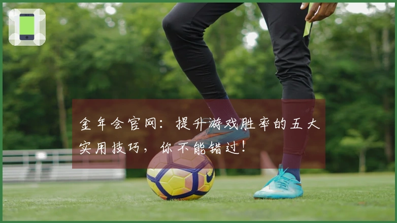 金年会官网：提升游戏胜率的五大实用技巧，你不能错过！