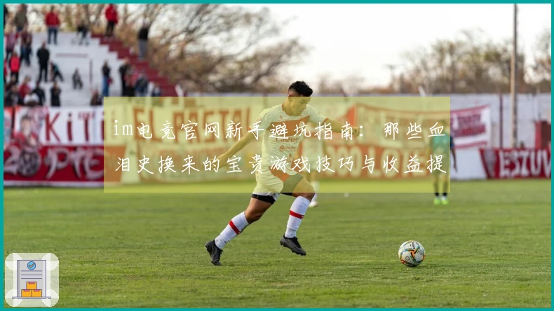 im电竞官网新手避坑指南：那些血泪史换来的宝贵游戏技巧与收益提现