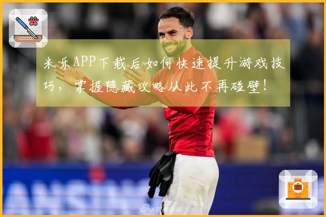 米乐APP下载后如何快速提升游戏技巧，掌握隐藏攻略从此不再碰壁！