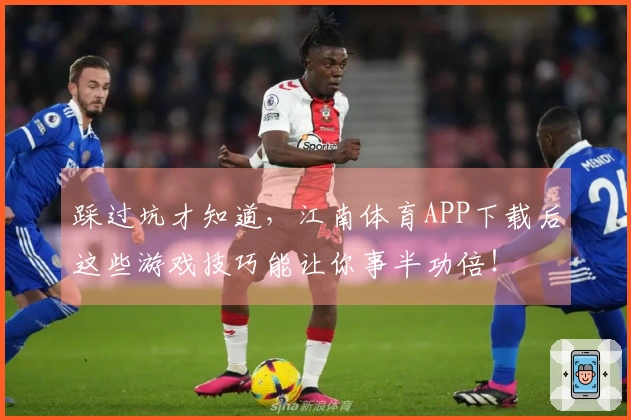 踩过坑才知道，江南体育APP下载后这些游戏技巧能让你事半功倍！